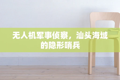 无人机军事侦察，汕头海域的隐形哨兵