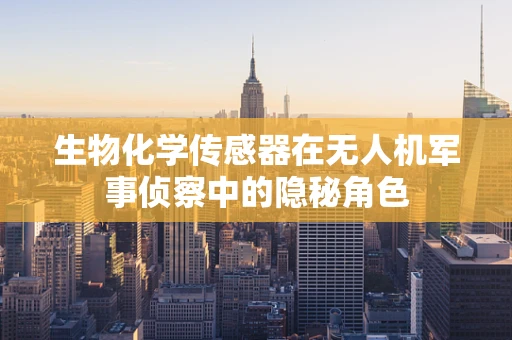 生物化学传感器在无人机军事侦察中的隐秘角色