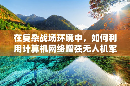在复杂战场环境中，如何利用计算机网络增强无人机军事侦察的稳定性和安全性？