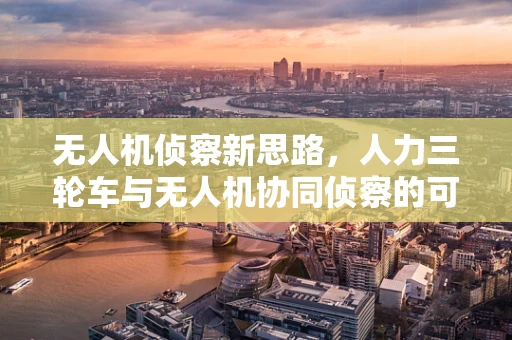 无人机侦察新思路，人力三轮车与无人机协同侦察的可行性探讨