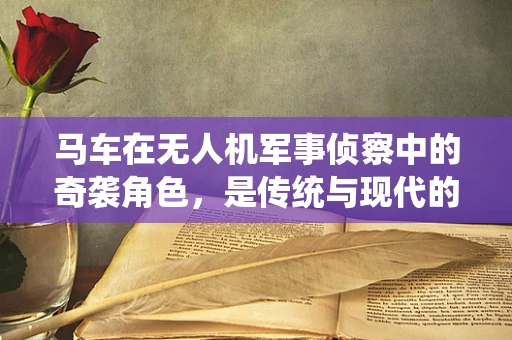 马车在无人机军事侦察中的奇袭角色，是传统与现代的融合还是无谓的牵强附会？