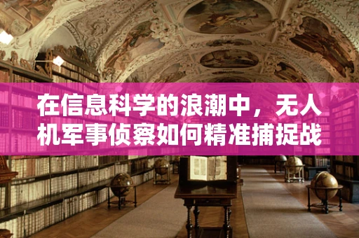 在信息科学的浪潮中，无人机军事侦察如何精准捕捉战场‘数据之眼’？