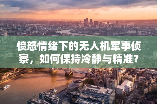 愤怒情绪下的无人机军事侦察，如何保持冷静与精准？
