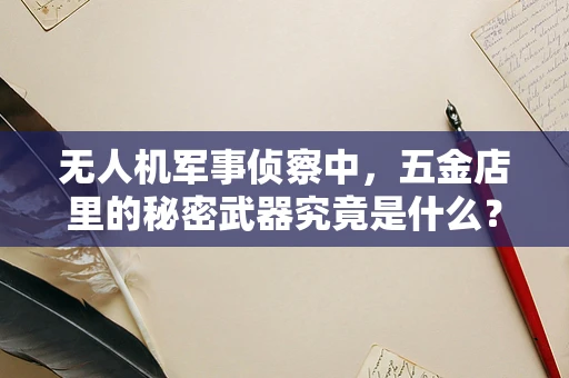 无人机军事侦察中，五金店里的秘密武器究竟是什么？