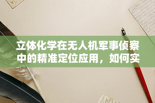 立体化学在无人机军事侦察中的精准定位应用，如何实现？