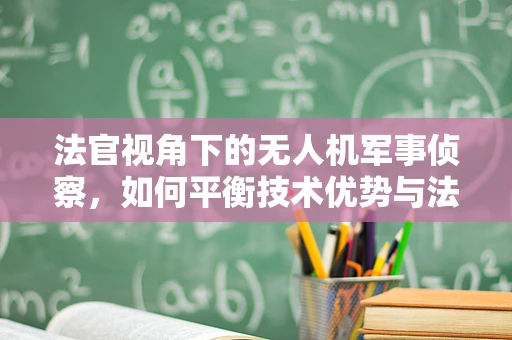 法官视角下的无人机军事侦察，如何平衡技术优势与法律伦理？