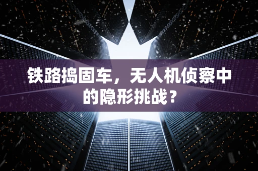 铁路捣固车，无人机侦察中的隐形挑战？