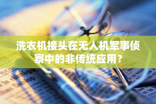 洗衣机接头在无人机军事侦察中的非传统应用？