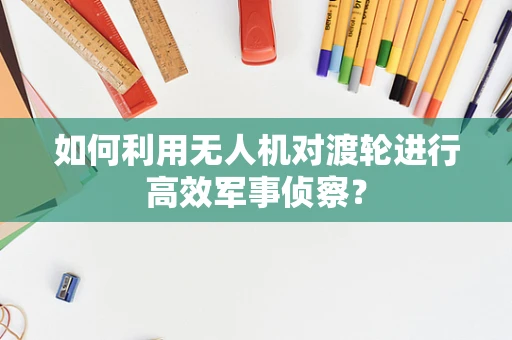 如何利用无人机对渡轮进行高效军事侦察？