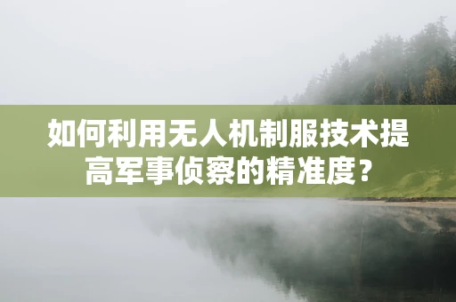如何利用无人机制服技术提高军事侦察的精准度？
