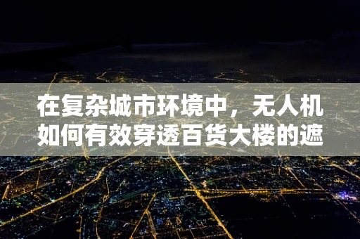 在复杂城市环境中，无人机如何有效穿透百货大楼的遮蔽进行军事侦察？