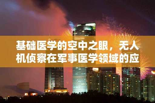 基础医学的空中之眼，无人机侦察在军事医学领域的应用挑战