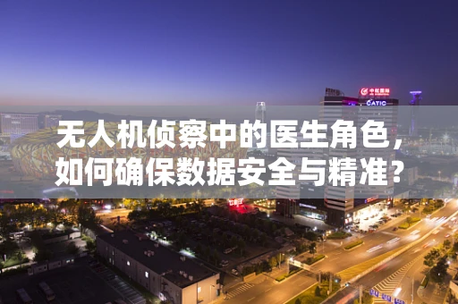 无人机侦察中的医生角色，如何确保数据安全与精准？