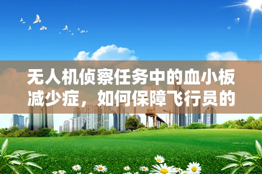 无人机侦察任务中的血小板减少症，如何保障飞行员的健康？