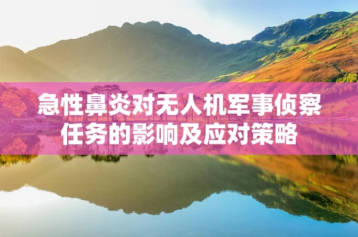 急性鼻炎对无人机军事侦察任务的影响及应对策略