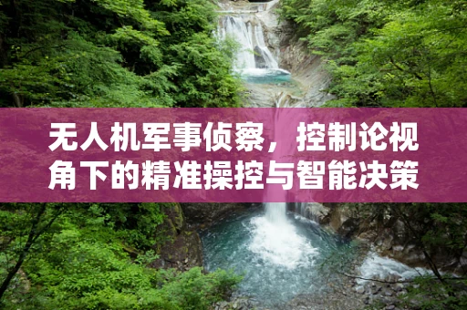无人机军事侦察，控制论视角下的精准操控与智能决策
