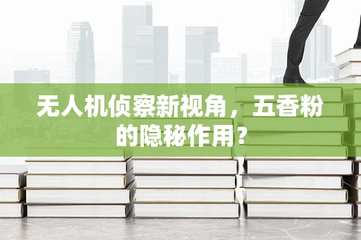 无人机侦察新视角，五香粉的隐秘作用？