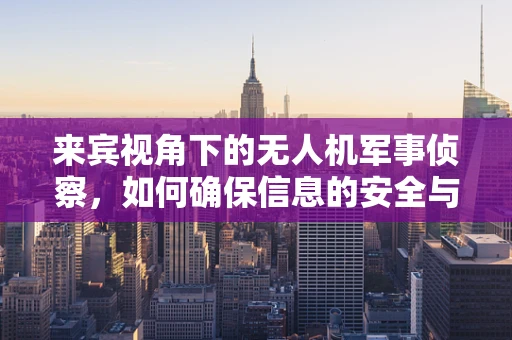 来宾视角下的无人机军事侦察，如何确保信息的安全与精准？