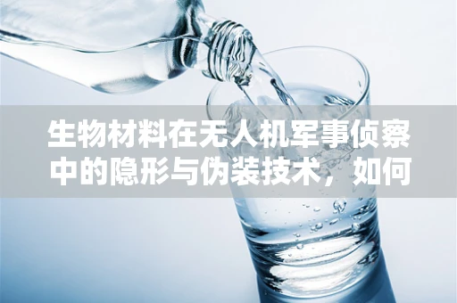 生物材料在无人机军事侦察中的隐形与伪装技术，如何实现？