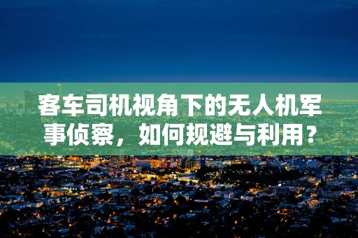 客车司机视角下的无人机军事侦察，如何规避与利用？