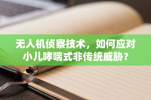 无人机侦察技术，如何应对小儿哮喘式非传统威胁？