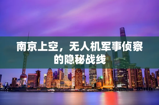 南京上空，无人机军事侦察的隐秘战线