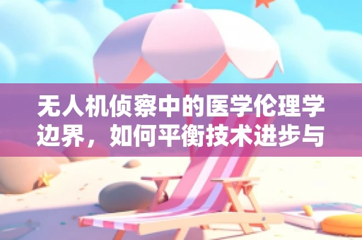 无人机侦察中的医学伦理学边界，如何平衡技术进步与隐私保护？