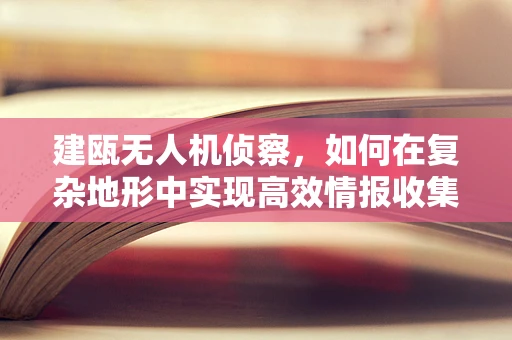 建瓯无人机侦察，如何在复杂地形中实现高效情报收集？
