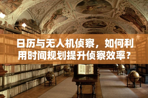 日历与无人机侦察，如何利用时间规划提升侦察效率？
