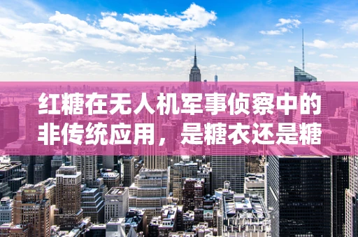 红糖在无人机军事侦察中的非传统应用，是糖衣还是糖弹？