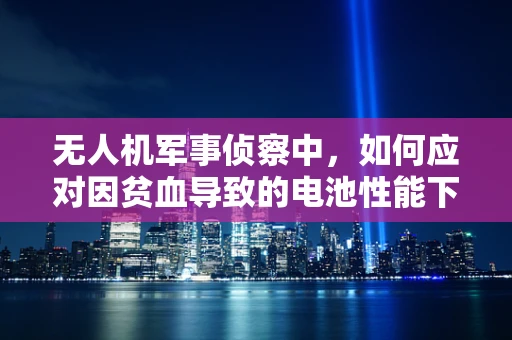 无人机军事侦察中，如何应对因贫血导致的电池性能下降？