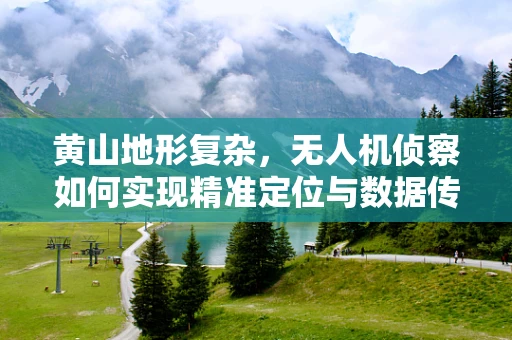 黄山地形复杂，无人机侦察如何实现精准定位与数据传输？