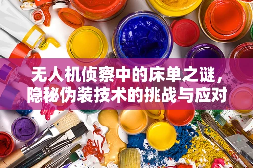 无人机侦察中的床单之谜，隐秘伪装技术的挑战与应对