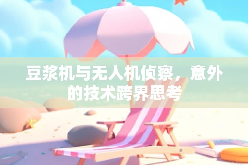 豆浆机与无人机侦察，意外的技术跨界思考