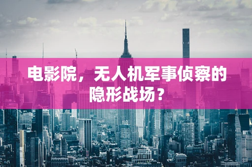 电影院，无人机军事侦察的隐形战场？