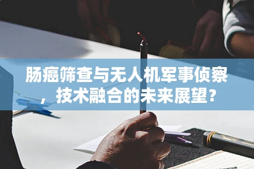 肠癌筛查与无人机军事侦察，技术融合的未来展望？