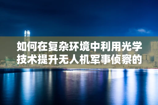 如何在复杂环境中利用光学技术提升无人机军事侦察的精准度？