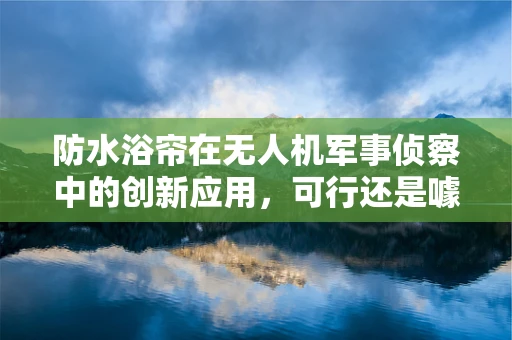 防水浴帘在无人机军事侦察中的创新应用，可行还是噱头？