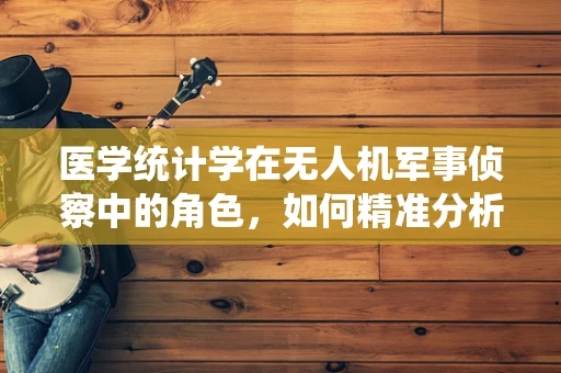 医学统计学在无人机军事侦察中的角色，如何精准分析战场数据？
