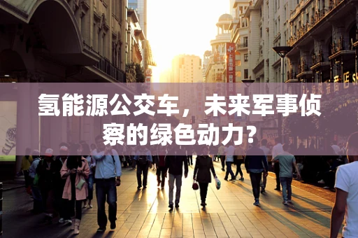 氢能源公交车，未来军事侦察的绿色动力？