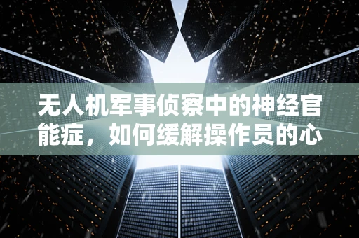 无人机军事侦察中的神经官能症，如何缓解操作员的心理压力？