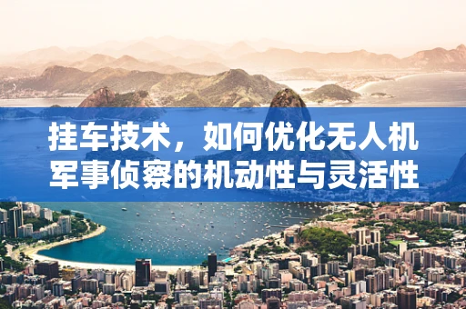挂车技术，如何优化无人机军事侦察的机动性与灵活性？
