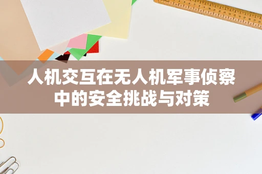 人机交互在无人机军事侦察中的安全挑战与对策
