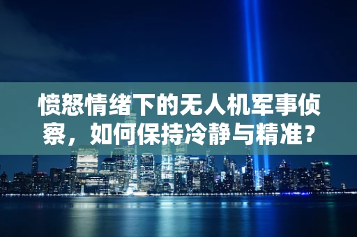 愤怒情绪下的无人机军事侦察，如何保持冷静与精准？