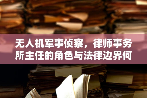 无人机军事侦察，律师事务所主任的角色与法律边界何在？
