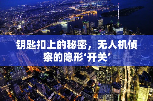 钥匙扣上的秘密，无人机侦察的隐形‘开关’