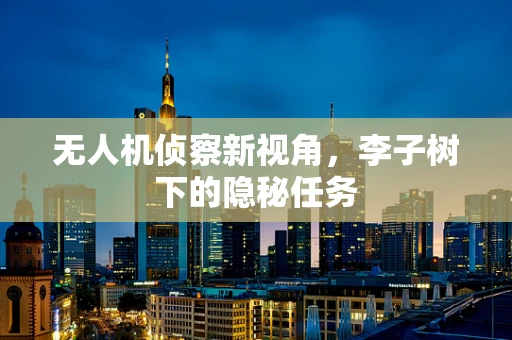 无人机侦察新视角，李子树下的隐秘任务
