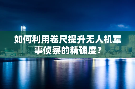 如何利用卷尺提升无人机军事侦察的精确度？