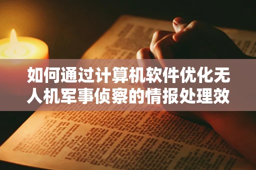 如何通过计算机软件优化无人机军事侦察的情报处理效率？