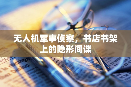 无人机军事侦察，书店书架上的隐形间谍